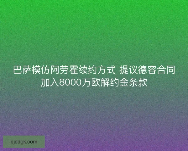 巴萨模仿阿劳霍续约方式 提议德容合同加入8000万欧解约金条款